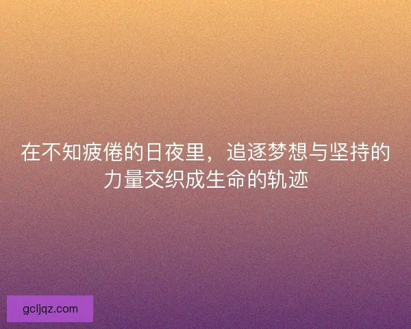 在不知疲倦的日夜里，追逐梦想与坚持的力量交织成生命的轨迹