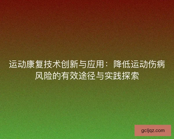 运动康复技术创新与应用：降低运动伤病风险的有效途径与实践探索