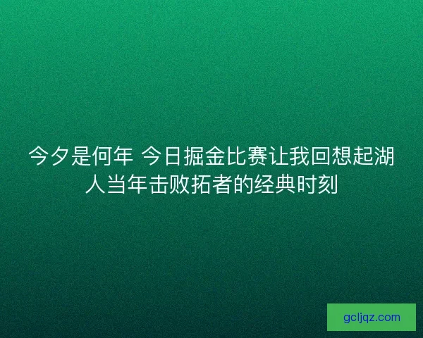 今夕是何年 今日掘金比赛让我回想起湖人当年击败拓者的经典时刻