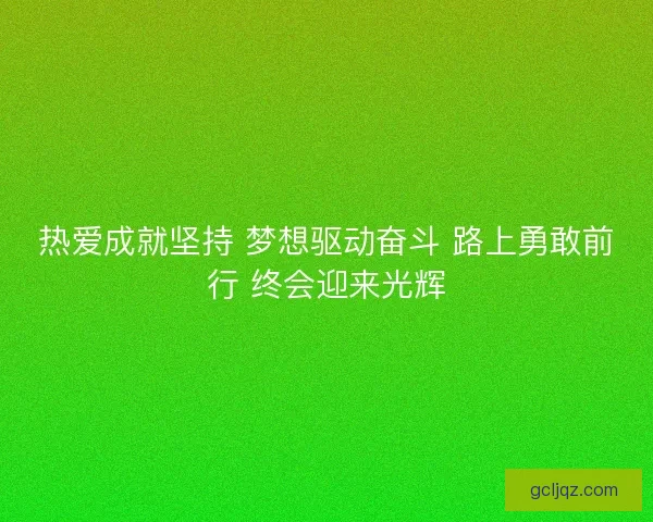 热爱成就坚持 梦想驱动奋斗 路上勇敢前行 终会迎来光辉