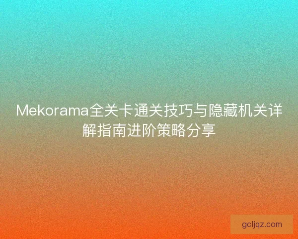 Mekorama全关卡通关技巧与隐藏机关详解指南进阶策略分享