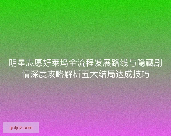 明星志愿好莱坞全流程发展路线与隐藏剧情深度攻略解析五大结局达成技巧