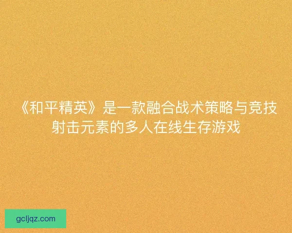 《和平精英》是一款融合战术策略与竞技射击元素的多人在线生存游戏 《和平精英》是一款融合战术策略与竞技射击元素的多人在线生存游戏