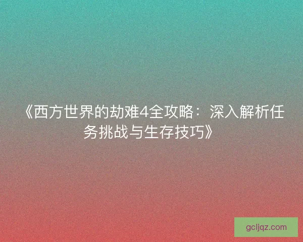《西方世界的劫难4全攻略:深入解析任务挑战与生存技巧》 《西方世界的劫难4全攻略:深入解析任务挑战与生存技巧》
