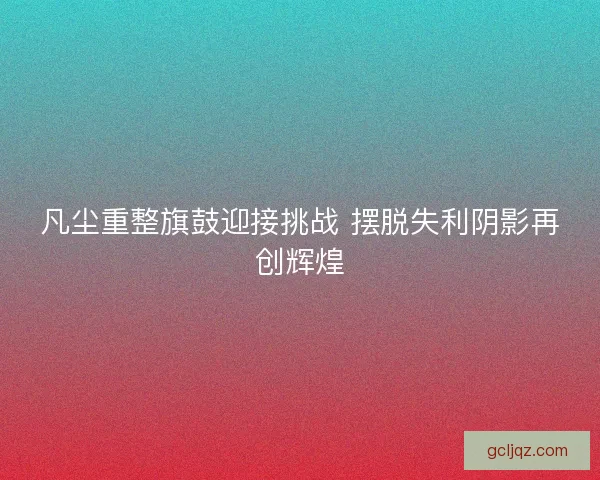 凡尘重整旗鼓迎接挑战 摆脱失利阴影再创辉煌