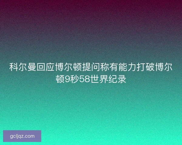 科尔曼回应博尔顿提问称有能力打破博尔顿9秒58世界纪录